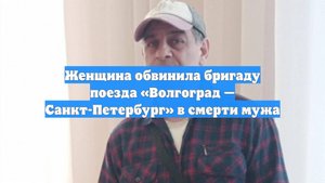 Женщина обвинила бригаду поезда «Волгоград — Санкт-Петербург» в смерти мужа