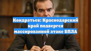 Кондратьев: Краснодарский край подвергся массированной атаке БПЛА