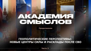АКАДЕМИЯ СМЫСЛОВ: 3 ЧАСТЬ Геополитические перспективы: новые центры силы и расклады после СВО