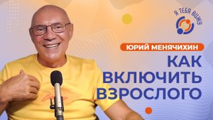 Как включить взрослого. Юрий Менячихин