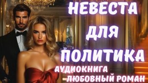 АУДИОКНИГА: НЕВЕСТА ДЛЯ ПОЛИТИКА: СЛУШАТЬ ЛЮБОВНЫЙ РОМАН