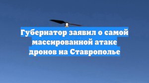 Губернатор заявил о самой массированной атаке дронов на Ставрополье