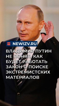 Владимир Путин не понял, как будет работать закон о поиске экстремистских материалов