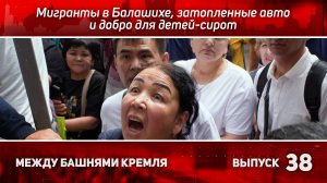 Между башнями Кремля 38: мигранты в Балашихе, затопленные авто и добро для детей-сирот