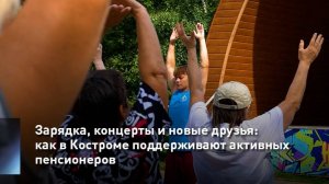 Зарядка, концерты и новые друзья: как в Костроме поддерживают активных пенсионеров