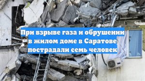 При взрыве газа и обрушении в жилом доме в Саратове пострадали семь человек