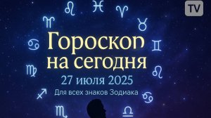 Гороскоп на сегодня 27 июля 2025 — Что ждёт каждый знак? | Астрологический прогноз от экспертов