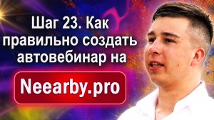 Шаг 23. Как правильно создать автовебинар на Neearby.pro