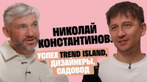 Николай Константинов: Успех Trend Island, дизайнеры, садовод / Послушай Петра