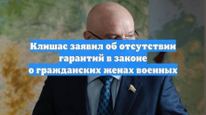 Клишас заявил об отсутствии гарантий в законе о гражданских женах военных