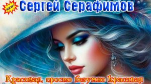 Новинка! Шикарный трек о любви! СЕРГЕЙ СЕРАФИМОВ - КРАСИВАЯ, ПРОСТО БЕЗУМНО КРАСИВАЯ