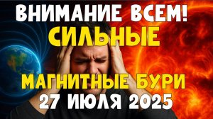 ВНИМАНИЕ ВСЕМ! СИЛЬНЫЕ МАГНИТНЫЕ БУРИ 27 ИЮЛЯ 2025 — Красный уровень!