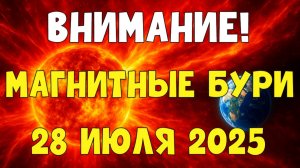 ВНИМАНИЕ! МАГНИТНЫЕ БУРИ 28 ИЮЛЯ 2025 — Что ждать от солнечной активности?