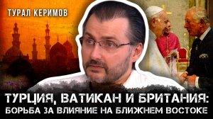 Турция, Ватикан и Британия: борьба за влияние на Ближнем Востоке | Турал Керимов
