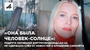 «Она была человек-солнце»: подруга погибшей бортпроводницы Ан-24 не сдержала слёз от новостей