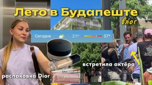 40° в Европе🌞встретила актёра Джейми Дорнана | распаковка Dior | Будапешт влог