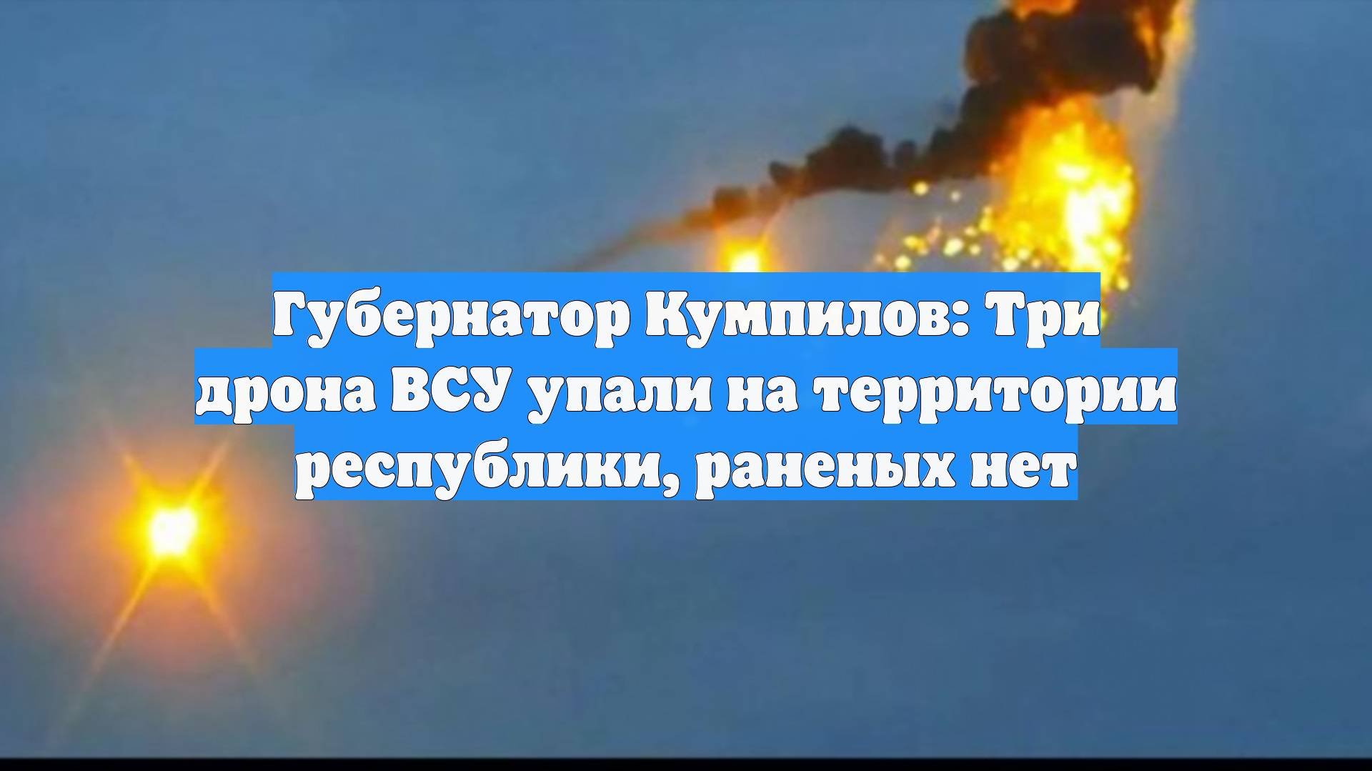 Губернатор Кумпилов: Три дрона ВСУ упали на территории республики, раненых нет