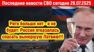 Новости СВО на 26 Июля - РОССИЯ НЕ БУДЕТ СПАСАТЬ ЛАТВИЮ! Последние новости сегодня 26.07.2025