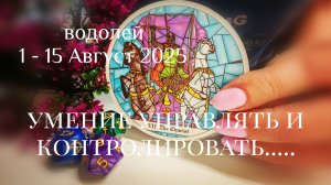Водолей : 1-15 Август 2025 Таро /Прогноз. Уметь не только употревлять, но и контролировать...