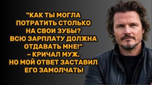 ИСТОРИИ ИЗ ЖИЗНИ: "КАК ТЫ МОГЛА ПОТРАТИТЬ СТОЛЬКО НА СВОИ ЗУБЫ? ВСЮ ЗАРПЛАТУ ДОЛЖНА ОТДАВАТЬ МНЕ!"