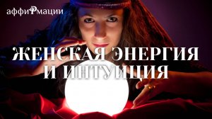 Мощные аффирмации на женскую энергию и интуицию (Мгновенный Результат!)