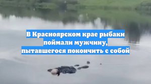 В Красноярском крае рыбаки поймали мужчину, пытавшегося покончить с собой