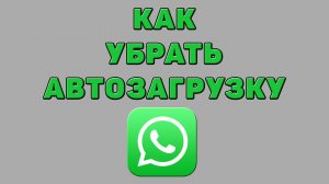 Как убрать автозагрузку в Ватсапе