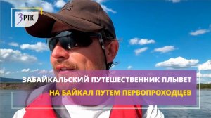 Забайкальский путешественник плывет на Байкал путем первопроходцев