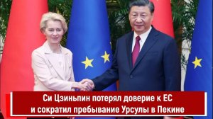 Си Цзиньпин потерял доверие к ЕС и сократил пребывание Урсулы фон дер Ляйен в Пекине