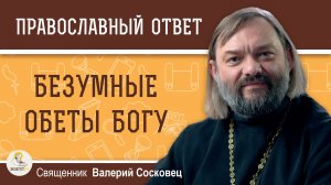 БЕЗУМНЫЕ ОБЕТЫ БОГУ.   Священник Валерий Сосковец