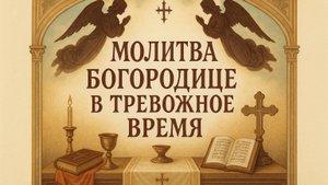 МОЛИТВА БОГОРОДИЦЕ В ТРЕВОЖНОЕ ВРЕМЯ