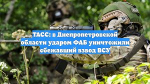 ТАСС: в Днепропетровской области ударом ФАБ уничтожили сбежавший взвод ВСУ