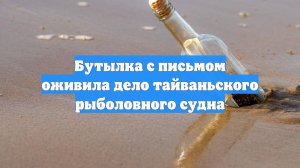 Бутылка с письмом оживила дело тайваньского рыболовного судна