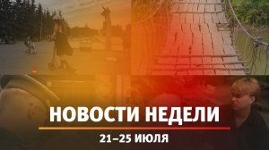 Итоги Новости Уфы и Башкирии | Главное за неделю с 21 по 25 июля