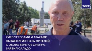 Киев угрозами и атаками пытается изгнать жителей с обоих берегов Днепра, заявил Сальдо