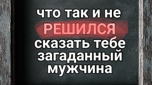 26-07-2025. что так и не решился сказать тебе загаданный мужчина