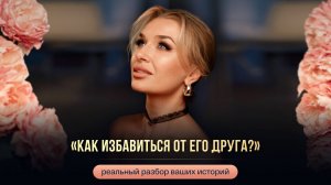 «КАК ИЗБАВИТЬСЯ ОТ ЕГО ДРУГА?»