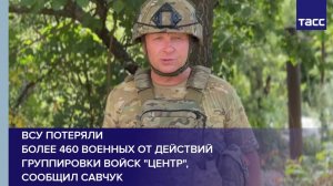 ВСУ потеряли более 460 военных от действий группировки войск "Центр", сообщил Савчук