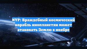 NYP: Враждебный космический корабль инопланетян может атаковать Землю в ноябре