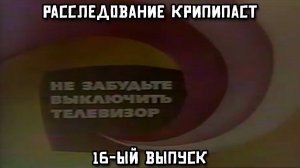 Расследование крипипаст. 16-ый выпуск