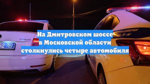 На Дмитровском шоссе в Московской области столкнулись четыре автомобиля