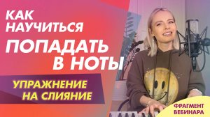 Как научиться попадать в ноты и интонировать чисто. Упражнение на слияние (фрагмент вебинара)