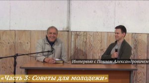 08. Интервью с Павлом Александровичем «Часть 3. Советы для молодежи» (04-06.07.2025) - Голиков П.А.
