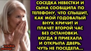 Соседка невестки и сына сообщила по телефону, что слышит, как мой годовалый внук кричит и плачет...