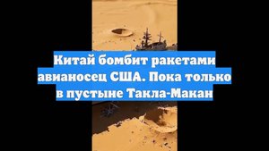 Китай бомбит ракетами авианосец США. Пока только в пустыне Такла-Макан