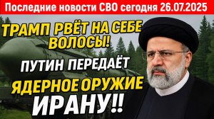 Новости СВО на 26 Июля - РОССИЯ ПЕРЕДАСТ ИРАНУ ЯДЕРНОЕ ОРУЖИЕ? Последние новости сегодня 26.07.2025