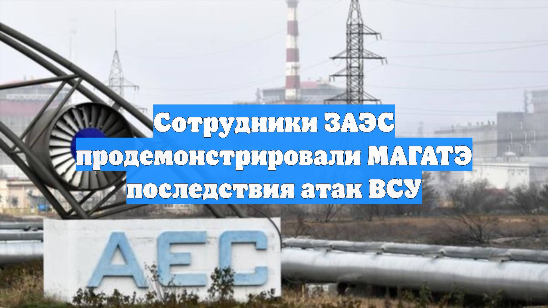 Сотрудники ЗАЭС продемонстрировали МАГАТЭ последствия атак ВСУ