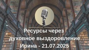 Ресурсы через духовное выздоровление - Ирина (21.07.2025)