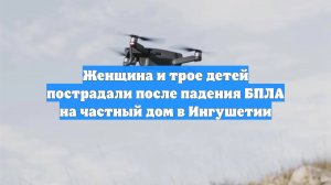Женщина и трое детей пострадали после падения БПЛА на частный дом в Ингушетии