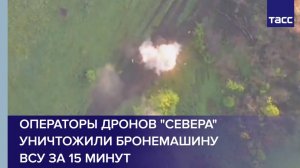 Операторы дронов "Севера" уничтожили бронемашину ВСУ за 15 минут